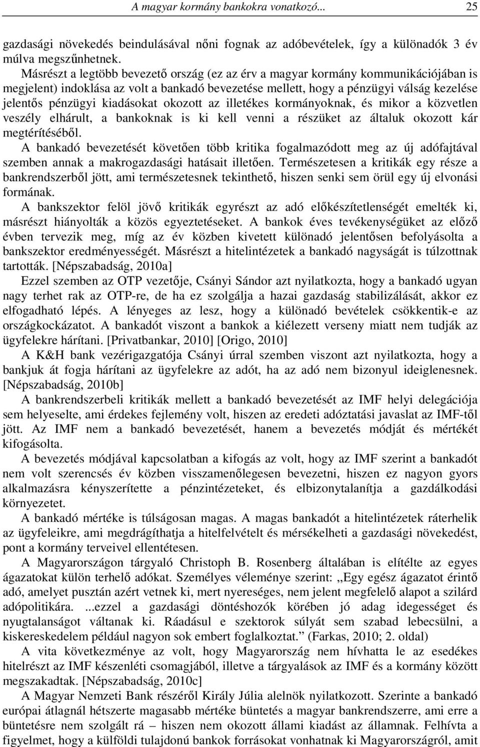 kiadásokat okozott az illetékes kormányoknak, és mikor a közvetlen veszély elhárult, a bankoknak is ki kell venni a részüket az általuk okozott kár megtérítéséből.