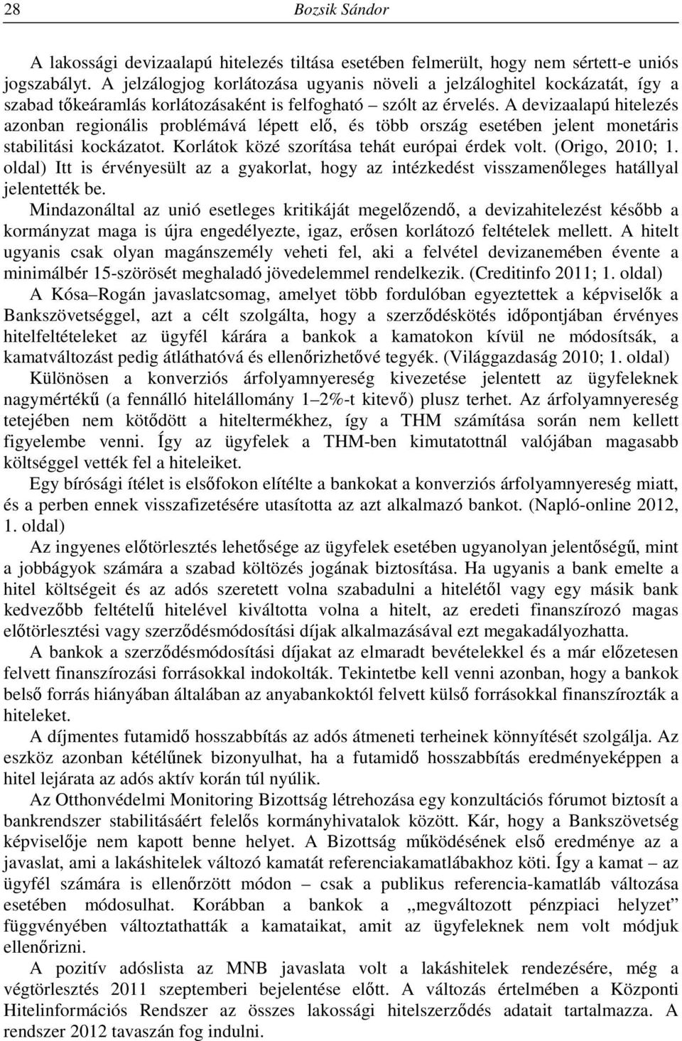 A devizaalapú hitelezés azonban regionális problémává lépett elő, és több ország esetében jelent monetáris stabilitási kockázatot. Korlátok közé szorítása tehát európai érdek volt. (Origo, 2010; 1.