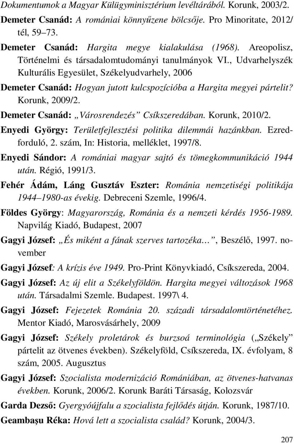 , Udvarhelyszék Kulturális Egyesület, Székelyudvarhely, 2006 Demeter Csanád: Hogyan jutott kulcspozícióba a Hargita megyei pártelit? Korunk, 2009/2. Demeter Csanád: Városrendezés Csíkszeredában.