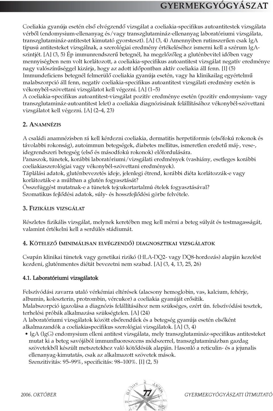 [A] (3, 5) Ép immunrendszerû betegnél, ha megelõzõleg a gluténbevitel idõben vagy mennyiségben nem volt korlátozott, a coeliakia-specifikus autoantitest vizsgálat negatív eredménye nagy