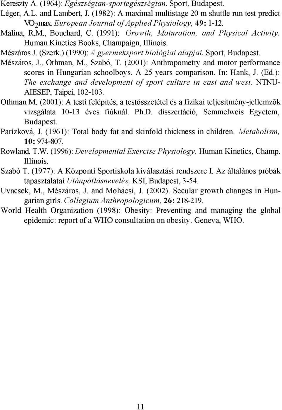 ) (1990): A gyermeksport biológiai alapjai. Sport, Budapest. Mészáros, J., Othman, M., Szabó, T. (2001): Anthropometry and motor performance scores in Hungarian schoolboys. A 25 years comparison.