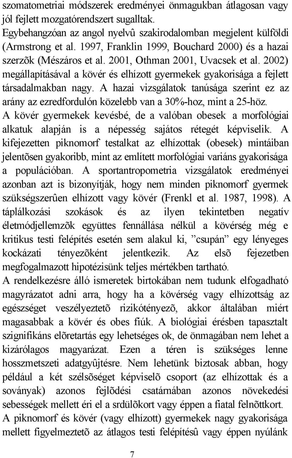 2002) megállapításával a kövér és elhízott gyermekek gyakorisága a fejlett társadalmakban nagy. A hazai vizsgálatok tanúsága szerint ez az arány az ezredfordulón közelebb van a 30%-hoz, mint a 25-höz.