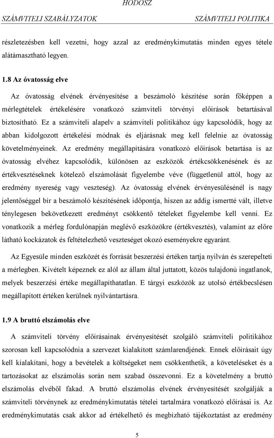 Ez a számviteli alapelv a számviteli politikához úgy kapcsolódik, hogy az abban kidolgozott értékelési módnak és eljárásnak meg kell felelnie az óvatosság követelményeinek.