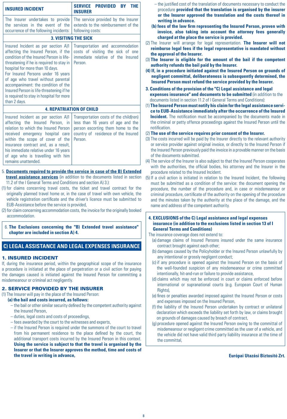 For Insured Persons under 16 years of age who travel without parental accompaniment: the condition of the Insured Person is life-threatening if he is required to stay in hospital for more than 2 days.