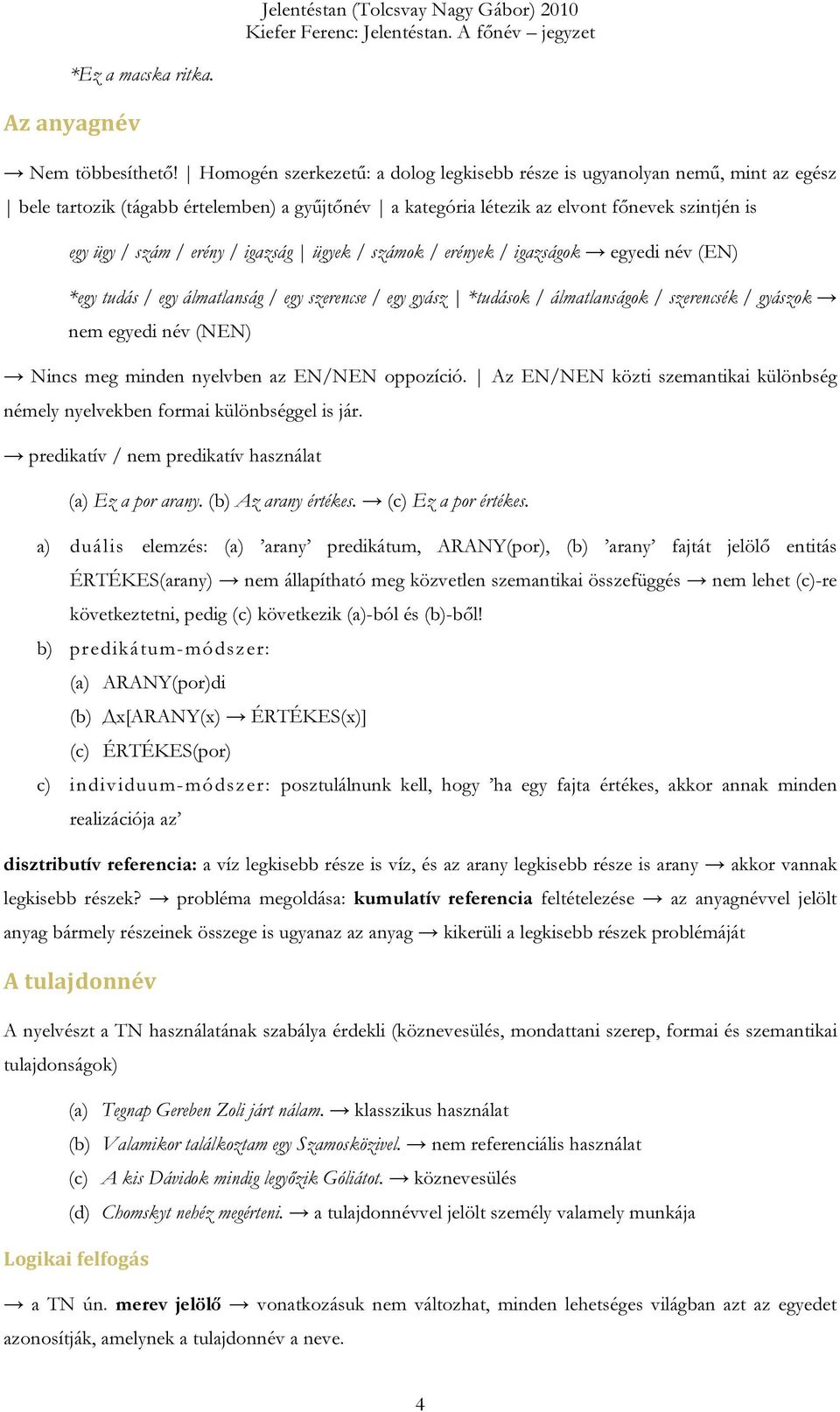 igazság ügyek / számok / erények / igazságok egyedi név (EN) *egy tudás / egy álmatlanság / egy szerencse / egy gyász *tudások / álmatlanságok / szerencsék / gyászok nem egyedi név (NEN) Nincs meg