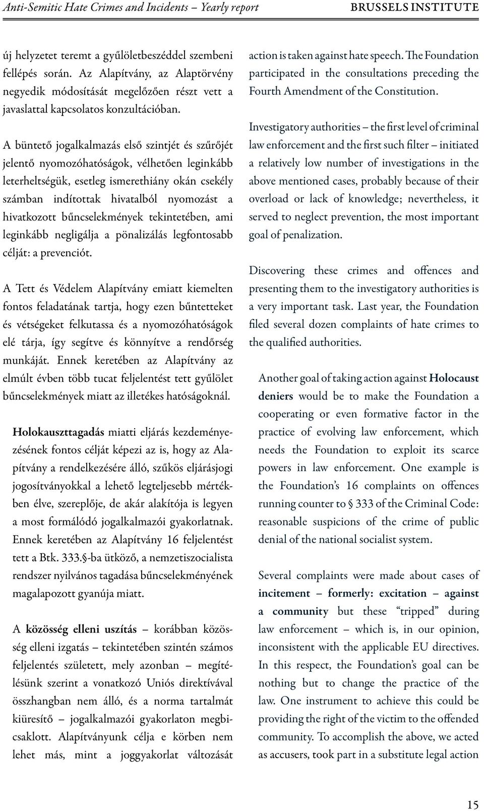 A büntető jogalkalmazás első szintjét és szűrőjét jelentő nyomozóhatóságok, vélhetően leginkább leterheltségük, esetleg ismerethiány okán csekély számban indítottak hivatalból nyomozást a hivatkozott