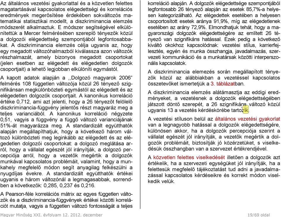 A diszkriminancia elemzés célja ugyanis az, hogy egy megadott változóhalmazból kiválassza azon változók részhalmazát, amely bizonyos megadott csoportokat (jelen esetben az elégedett és elégedetlen