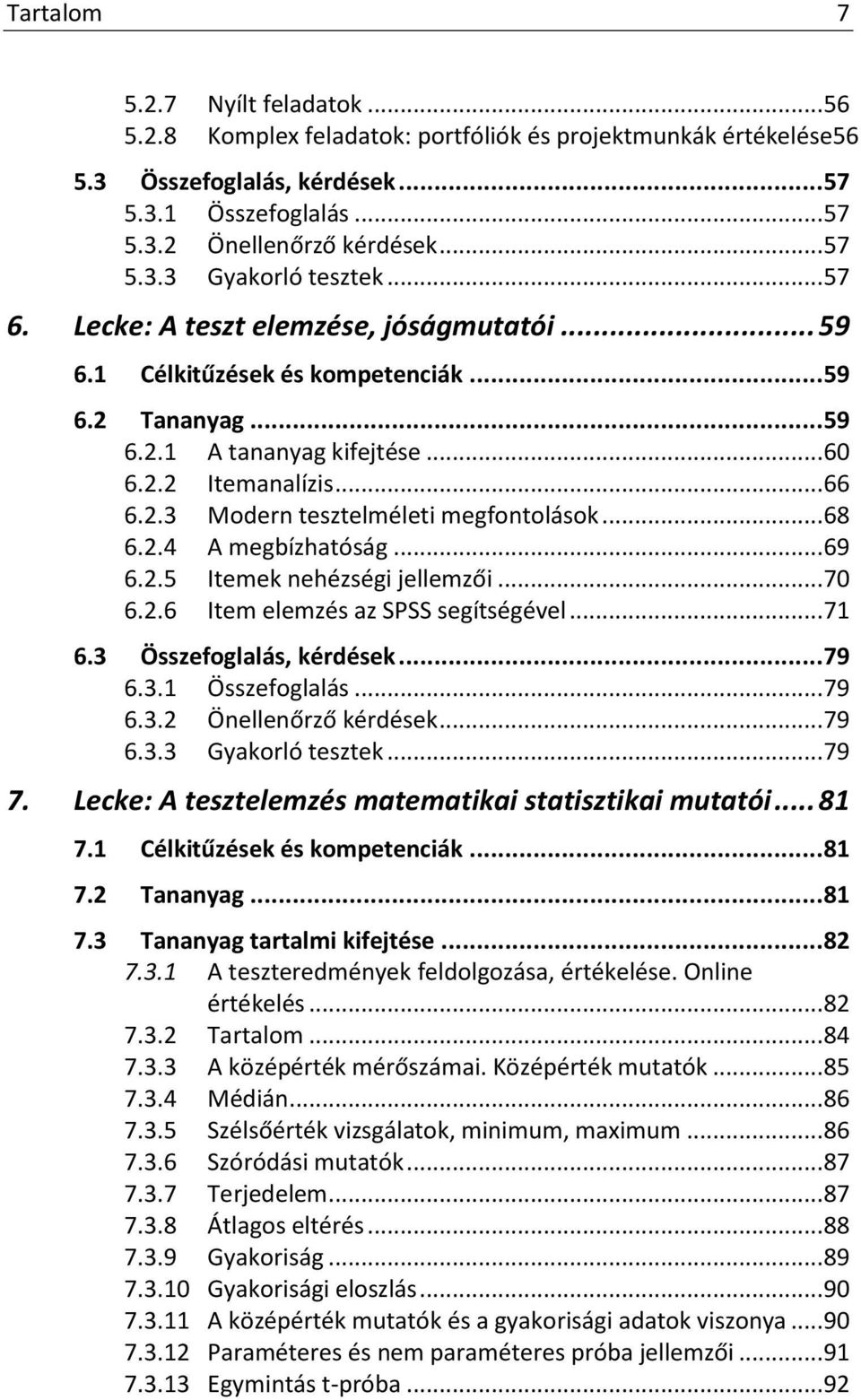 .. 68 6.2.4 A megbízhatóság... 69 6.2.5 Itemek nehézségi jellemzői... 70 6.2.6 Item elemzés az SPSS segítségével... 71 6.3 Összefoglalás, kérdések... 79 6.3.1 Összefoglalás... 79 6.3.2 Önellenőrző kérdések.