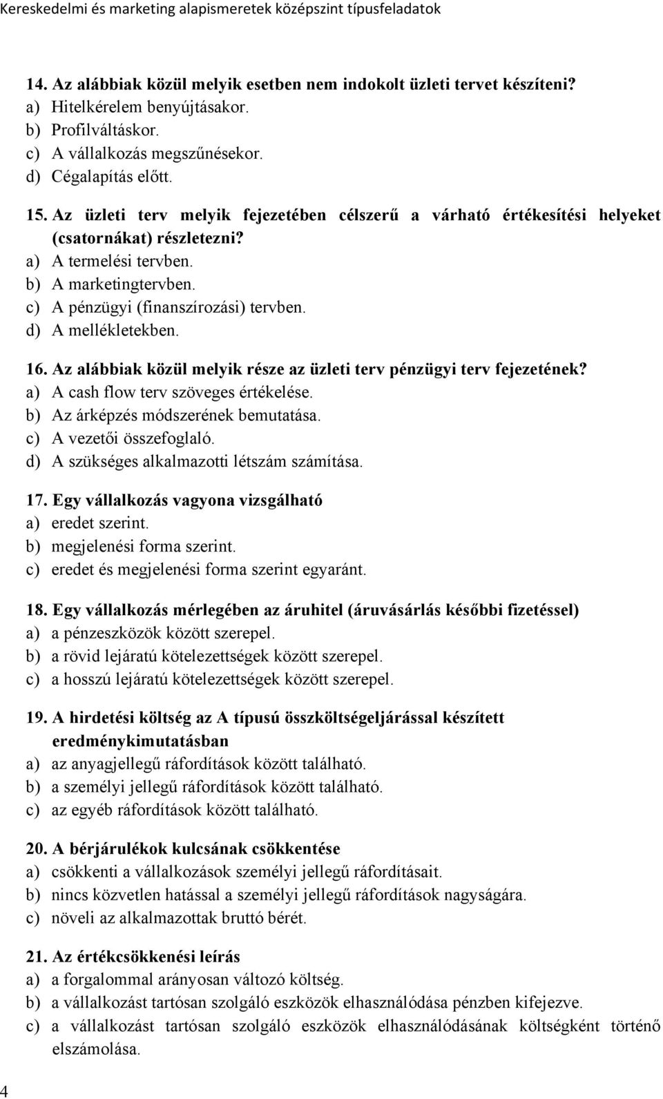 d) A mellékletekben. 16. Az alábbiak közül melyik része az üzleti terv pénzügyi terv fejezetének? a) A cash flow terv szöveges értékelése. b) Az árképzés módszerének bemutatása.