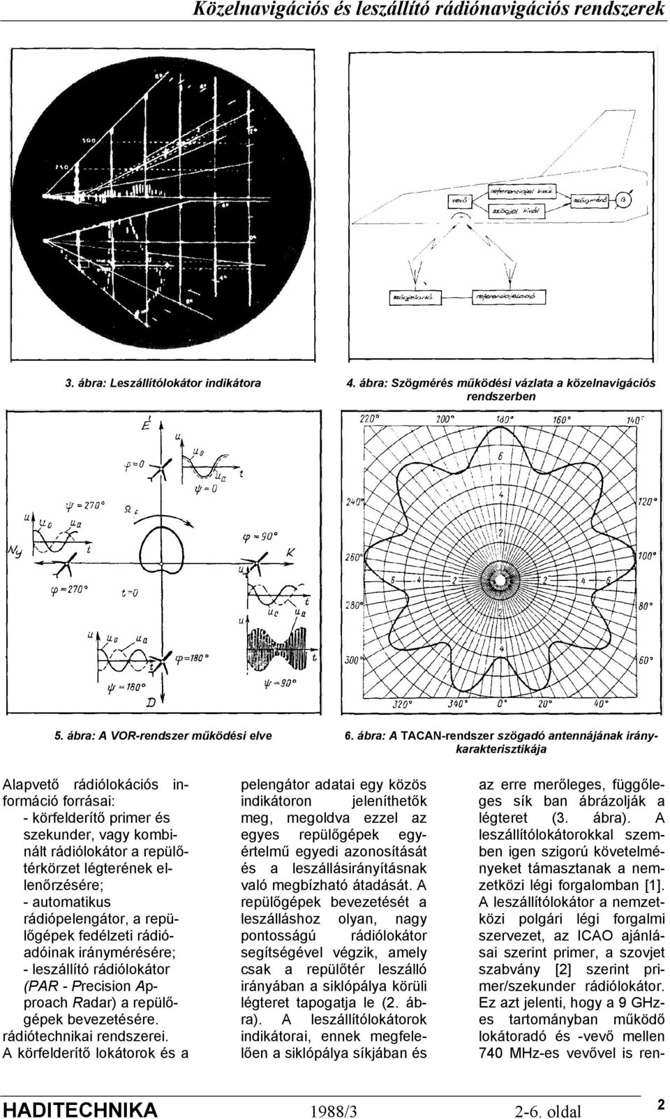 légterének ellenőrzésére; - automatikus rádiópelengátor, a repülőgépek fedélzeti rádióadóinak iránymérésére; - leszállító rádiólokátor (PAR - Precision Approach Radar) a repülőgépek bevezetésére.