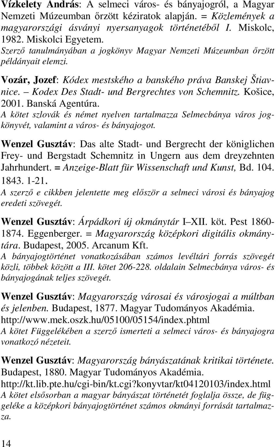 Kodex Des Stadt- und Bergrechtes von Schemnitz. Košice, 2001. Banská Agentúra. A kötet szlovák és német nyelven tartalmazza Selmecbánya város jogkönyvét, valamint a város- és bányajogot.