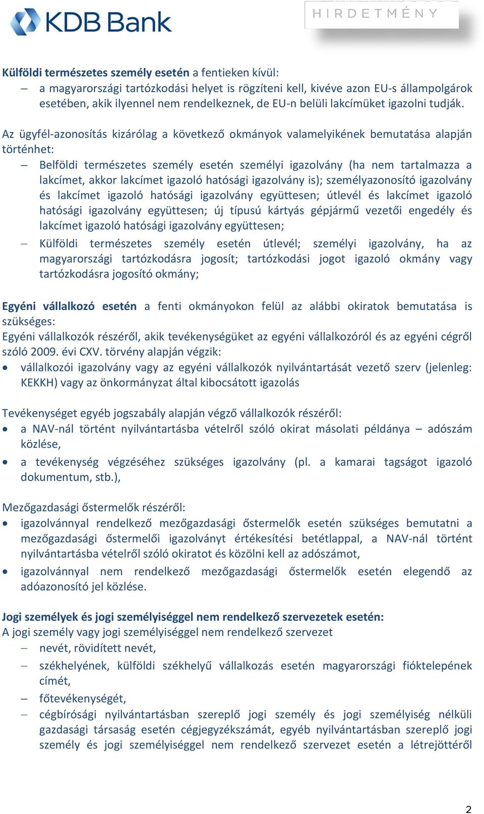 Az ügyfél-azonosítás kizárólag a következő okmányok valamelyikének bemutatása alapján történhet: Belföldi természetes személy esetén személyi igazolvány (ha nem tartalmazza a lakcímet, akkor lakcímet