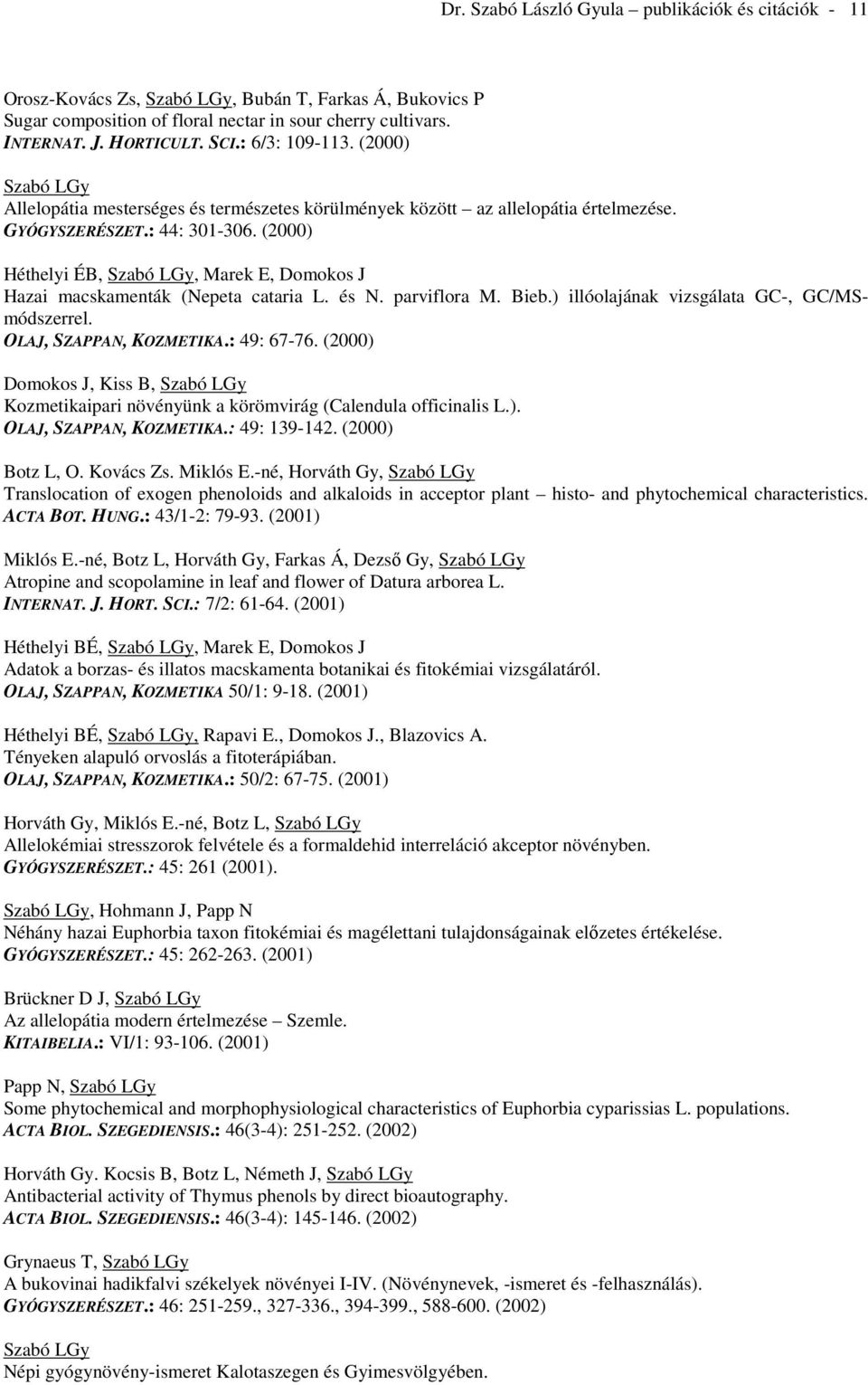 (2000) Héthelyi ÉB, Gy, Marek E, Domokos J Hazai macskamenták (Nepeta cataria L. és N. parviflora M. Bieb.) illóolajának vizsgálata GC-, GC/MSmódszerrel. OLAJ, SZAPPAN, KOZMETIKA.: 49: 67-76.