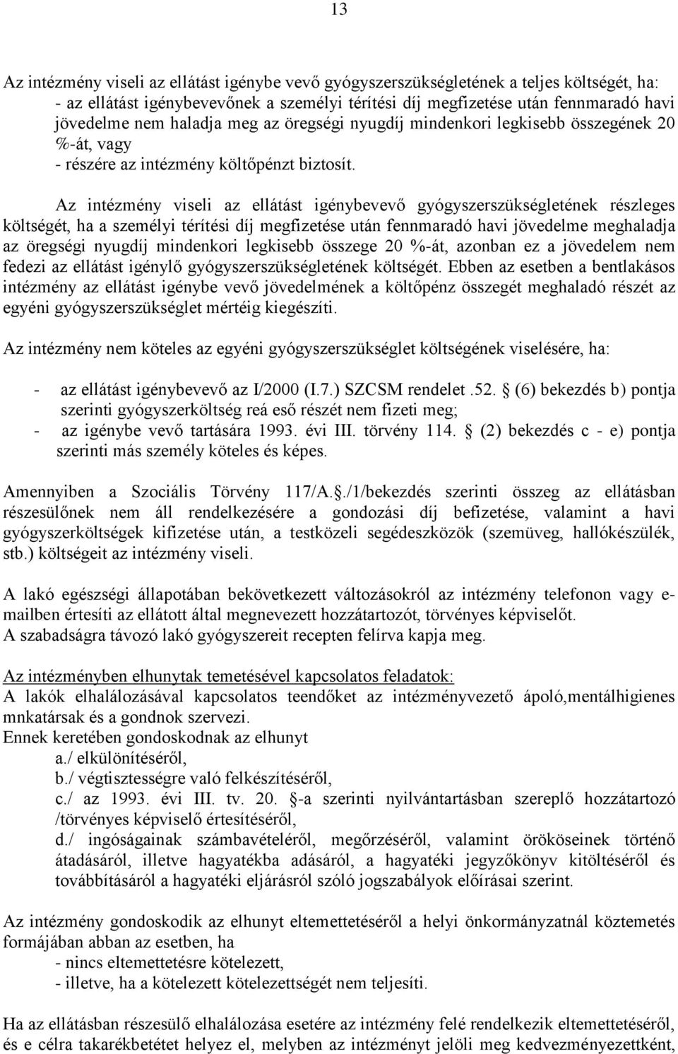 Az intézmény viseli az ellátást igénybevevő gyógyszerszükségletének részleges költségét, ha a személyi térítési díj megfizetése után fennmaradó havi jövedelme meghaladja az öregségi nyugdíj