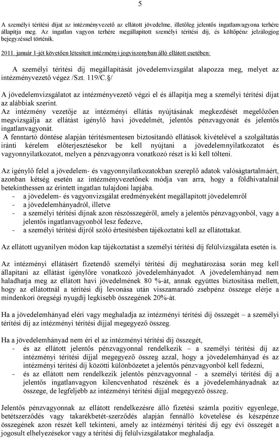 január 1-jét követően létesített intézményi jogviszonyban álló ellátott esetében: A személyi téritési dij megállapítását jövedelemvizsgálat alapozza meg, melyet az intézményvezető végez /Szt. 119/C.