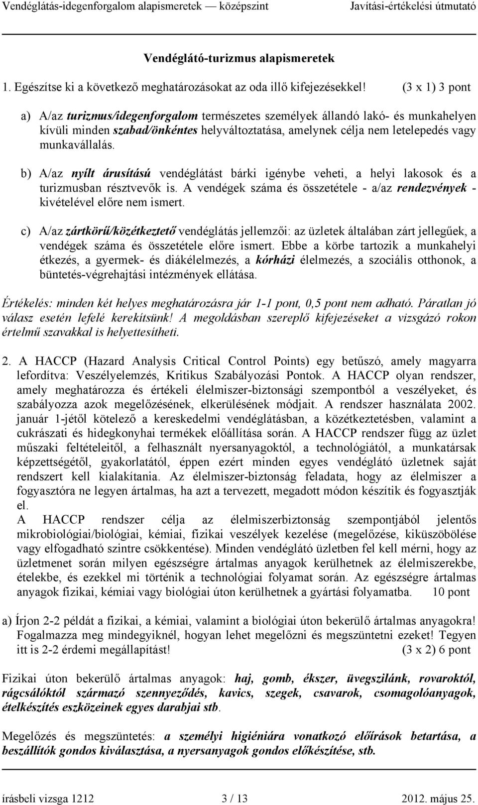 b) A/az nyílt árusítású vendéglátást bárki igénybe veheti, a helyi lakosok és a turizmusban résztvevők is. A vendégek száma és összetétele - a/az rendezvények - kivételével előre nem ismert.