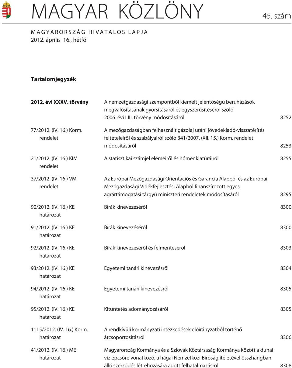 rendelet 21/2012. (IV. 16.) KIM rendelet 37/2012. (IV. 16.) VM rendelet 90/2012. (IV. 16.) KE határozat 91/2012. (IV. 16.) KE határozat 92/2012. (IV. 16.) KE határozat 93/2012. (IV. 16.) KE határozat 94/2012.