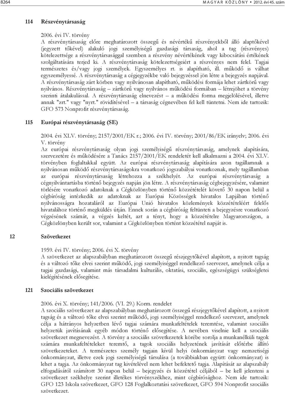 a részvénytársasággal szemben a részvény névértékének vagy kibocsátási értékének szolgáltatására terjed ki. A részvénytársaság kötelezettségeiért a részvényes nem felel.