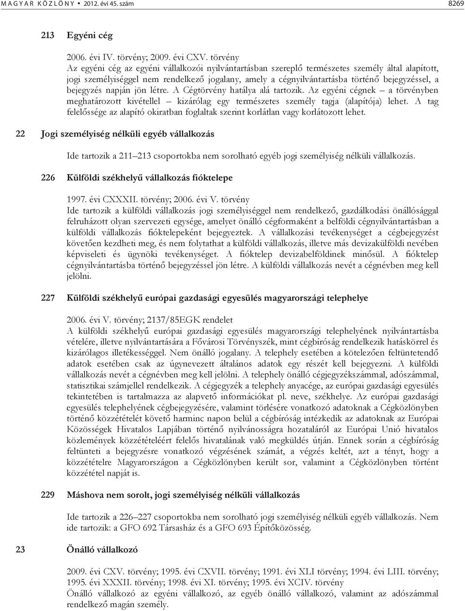 bejegyzés napján jön létre. A Cégtörvény hatálya alá tartozik. Az egyéni cégnek a törvényben meghatározott kivétellel kizárólag egy természetes személy tagja (alapítója) lehet.