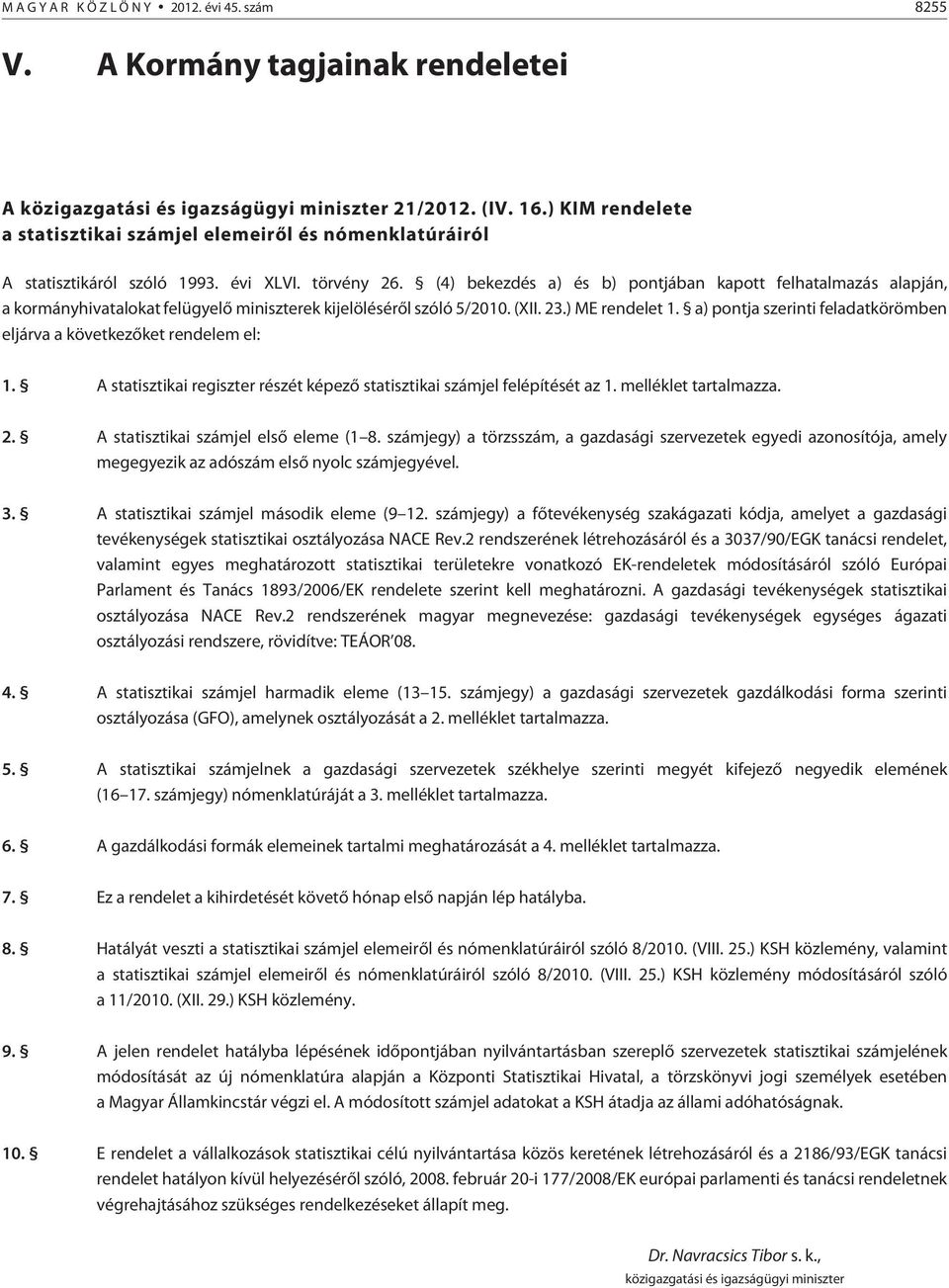 (4) bekezdés a) és b) pontjában kapott felhatalmazás alapján, a kormányhivatalokat felügyelõ miniszterek kijelölésérõl szóló 5/2010. (XII. 23.) ME rendelet 1.