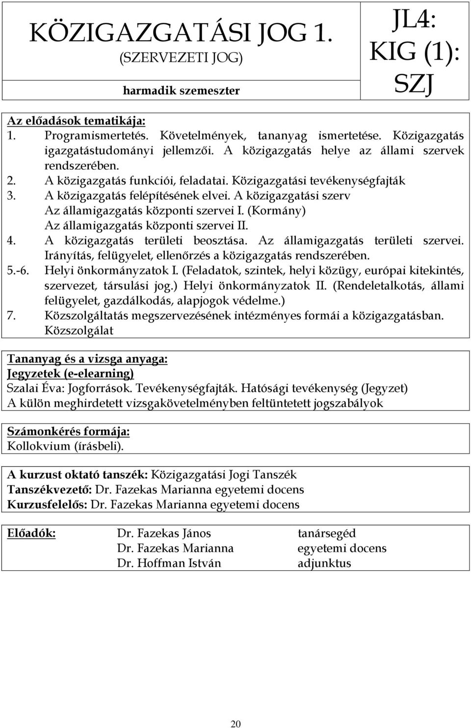 A közigazgatási szerv Az államigazgatás központi szervei I. (Kormány) Az államigazgatás központi szervei II. A közigazgatás területi beosztása. Az államigazgatás területi szervei.