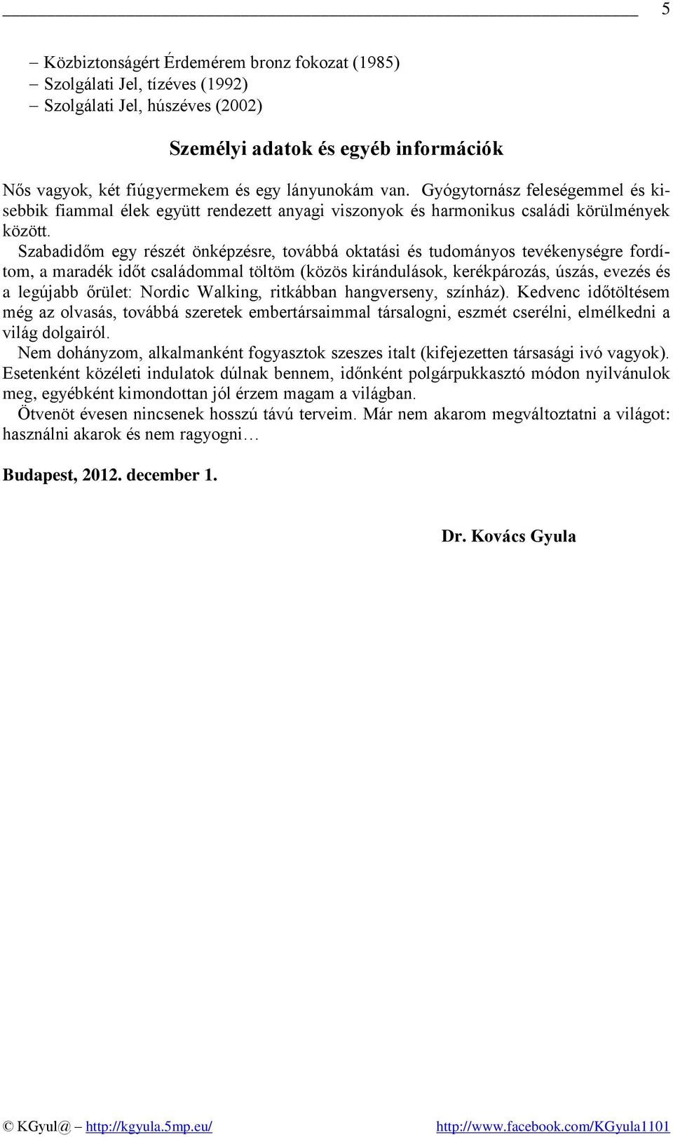 Szabadidőm egy részét önképzésre, továbbá oktatási és tudományos tevékenységre fordítom, a maradék időt családommal töltöm (közös kirándulások, kerékpározás, úszás, evezés és a legújabb őrület: