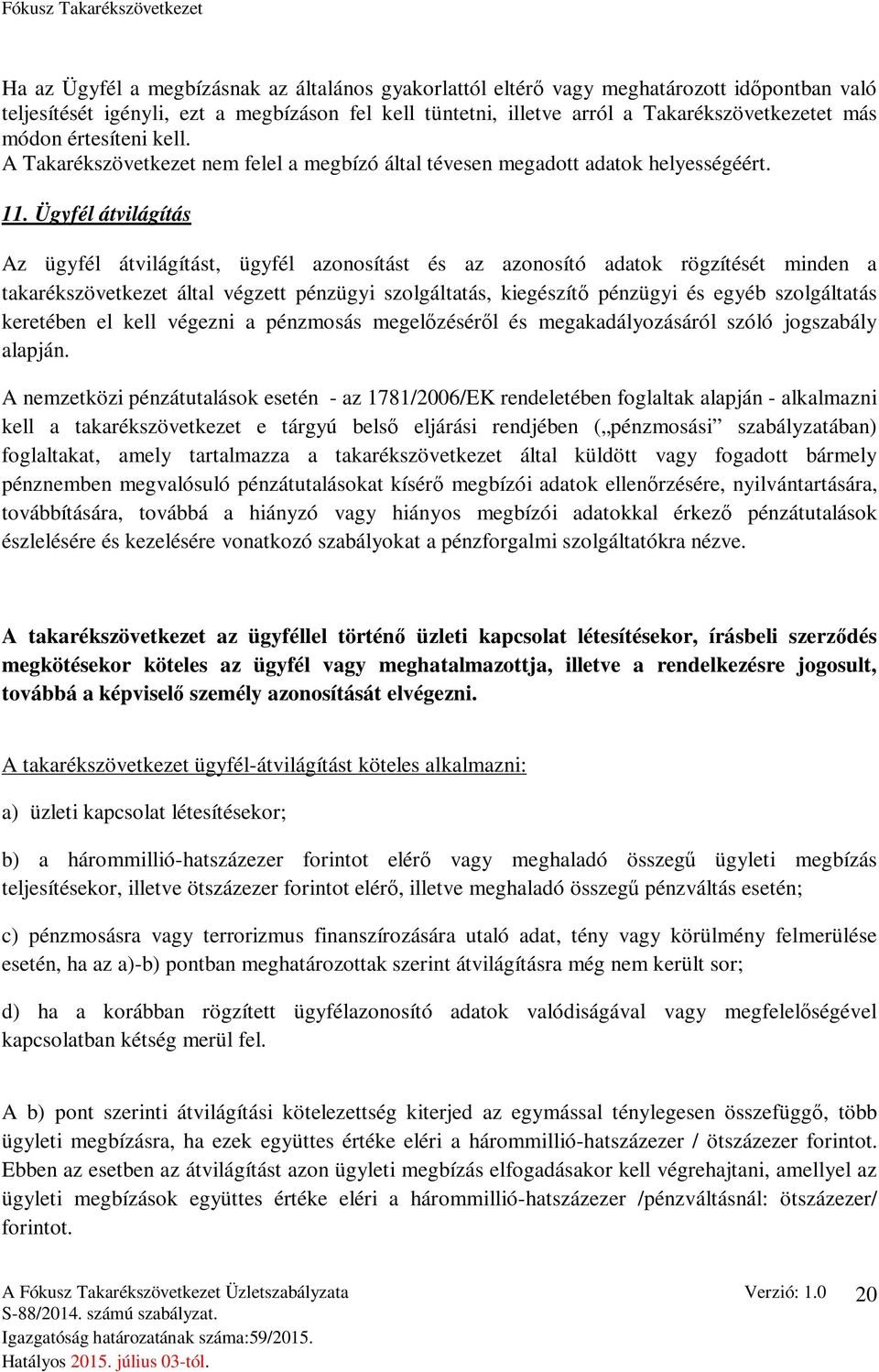 Ügyfél átvilágítás Az ügyfél átvilágítást, ügyfél azonosítást és az azonosító adatok rögzítését minden a takarékszövetkezet által végzett pénzügyi szolgáltatás, kiegészítő pénzügyi és egyéb