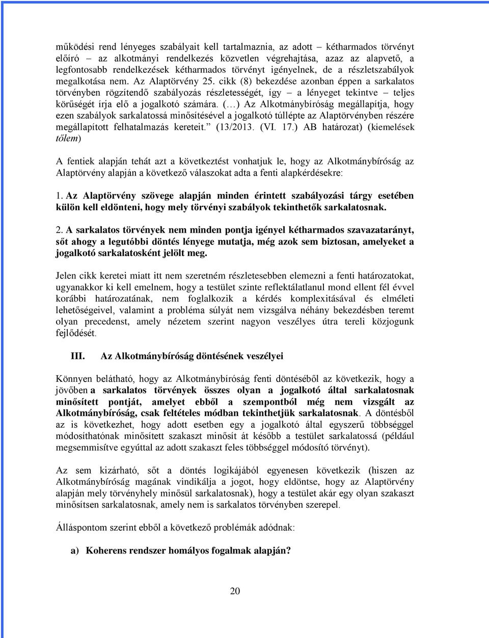 cikk (8) bekezdése azonban éppen a sarkalatos törvényben rögzítendő szabályozás részletességét, így a lényeget tekintve teljes körűségét írja elő a jogalkotó számára.