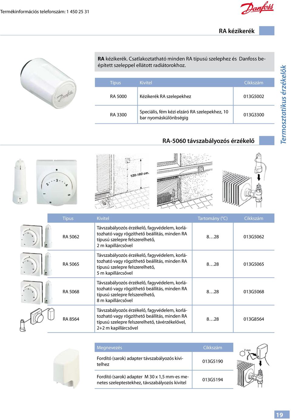 érzékelők Típus Kivitel Tartomány ( C) Cikkszám RA 5062 RA 5065 RA 5068 RA 8564 Távszabályozós érzékelő, fagyvédelem, korlátozható vagy rögzíthető beállítás, minden RA típusú szelepre felszerelhető,