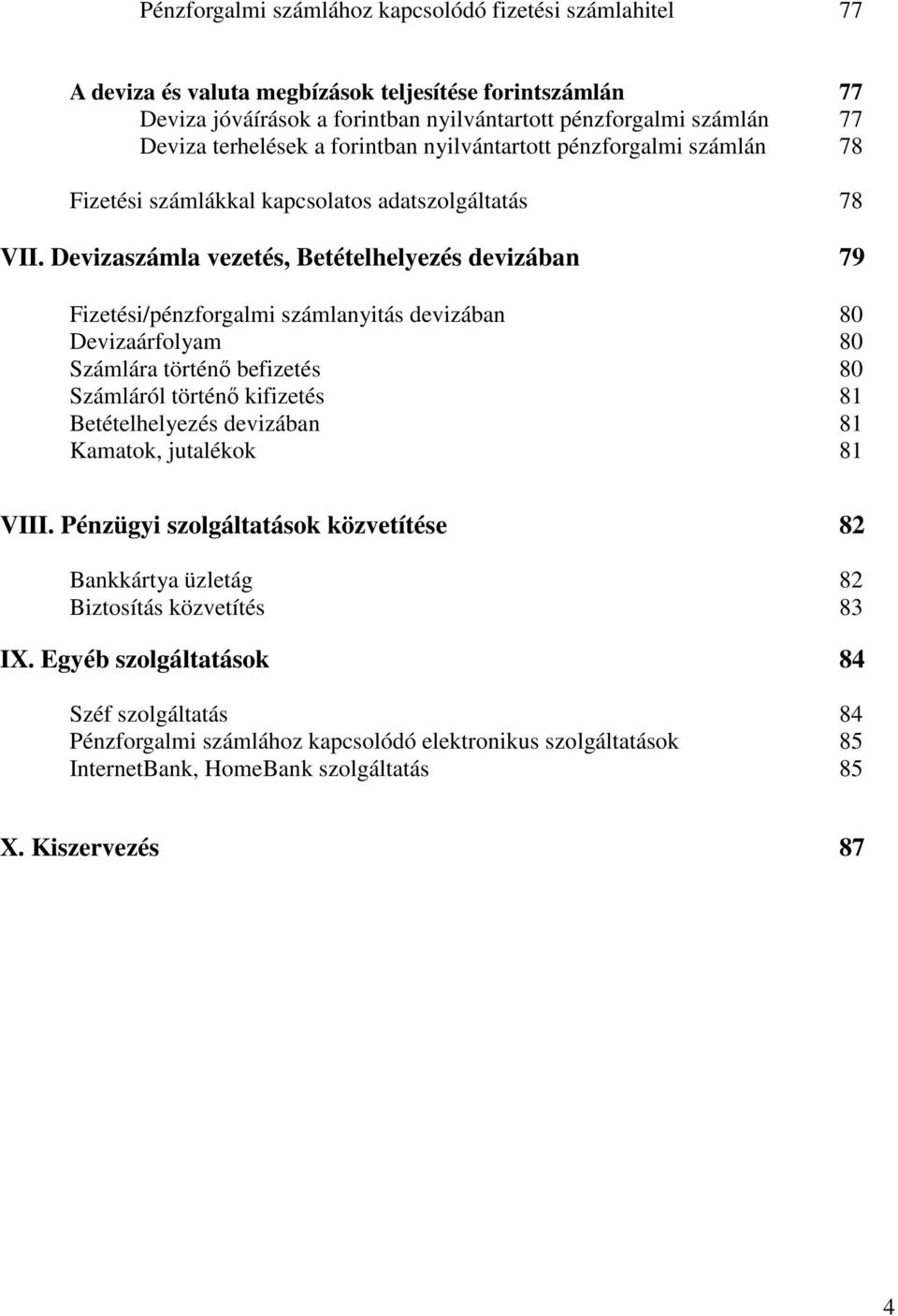 Devizaszámla vezetés, Betételhelyezés devizában 79 Fizetési/pénzforgalmi számlanyitás devizában 80 Devizaárfolyam 80 Számlára történő befizetés 80 Számláról történő kifizetés 81 Betételhelyezés