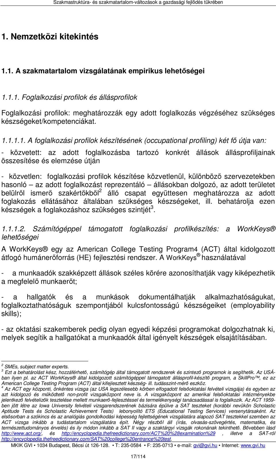 közvetlen: foglalkozási profilok készítése közvetlenül, különbözı szervezetekben hasonló az adott foglalkozást reprezentáló állásokban dolgozó, az adott területet belülrıl ismerı szakértıkbıl 2 álló