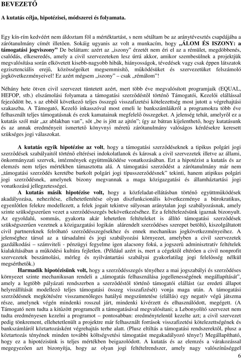 szervezeteken lesz úrrá akkor, amikor szembesülnek a projektjük megvalósítása során elkövetett kisebb-nagyobb hibák, hiányosságok, tévedések vagy csak éppen látszatok egzisztenciális erej,