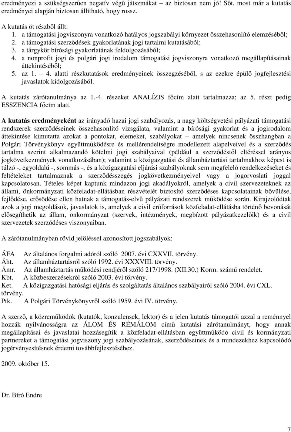 a tárgykör bírósági gyakorlatának feldolgozásából; 4. a nonprofit jogi és polgári jogi irodalom támogatási jogviszonyra vonatkozó megállapításainak áttekintésébl; 5. az 1. 4. alatti részkutatások eredményeinek összegzésébl, s az ezekre épül jogfejlesztési javaslatok kidolgozásából.