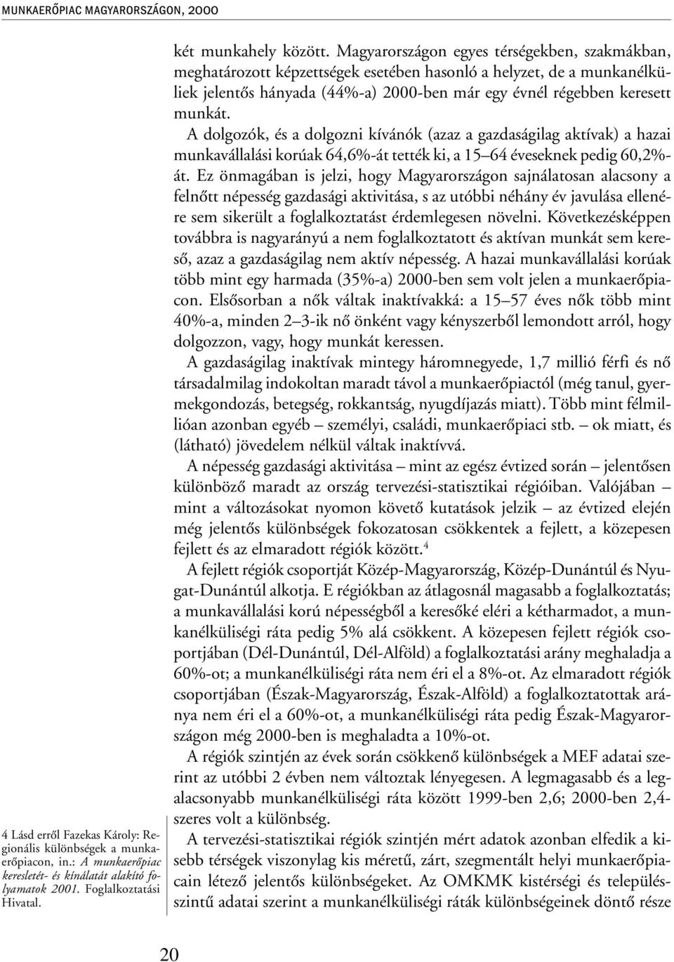 Magyarországon egyes térségekben, szakmákban, meghatározott képzettségek esetében hasonló a helyzet, de a munkanélküliek jelentõs hányada (44%-a) 2000-ben már egy évnél régebben keresett munkát.