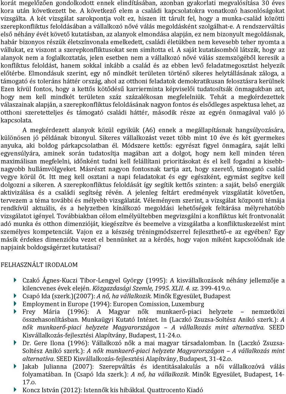 A rendszerváltás első néhány évét követő kutatásban, az alanyok elmondása alapján, ez nem bizonyult megoldásnak, habár bizonyos részük életszínvonala emelkedett, családi életükben nem kevesebb teher