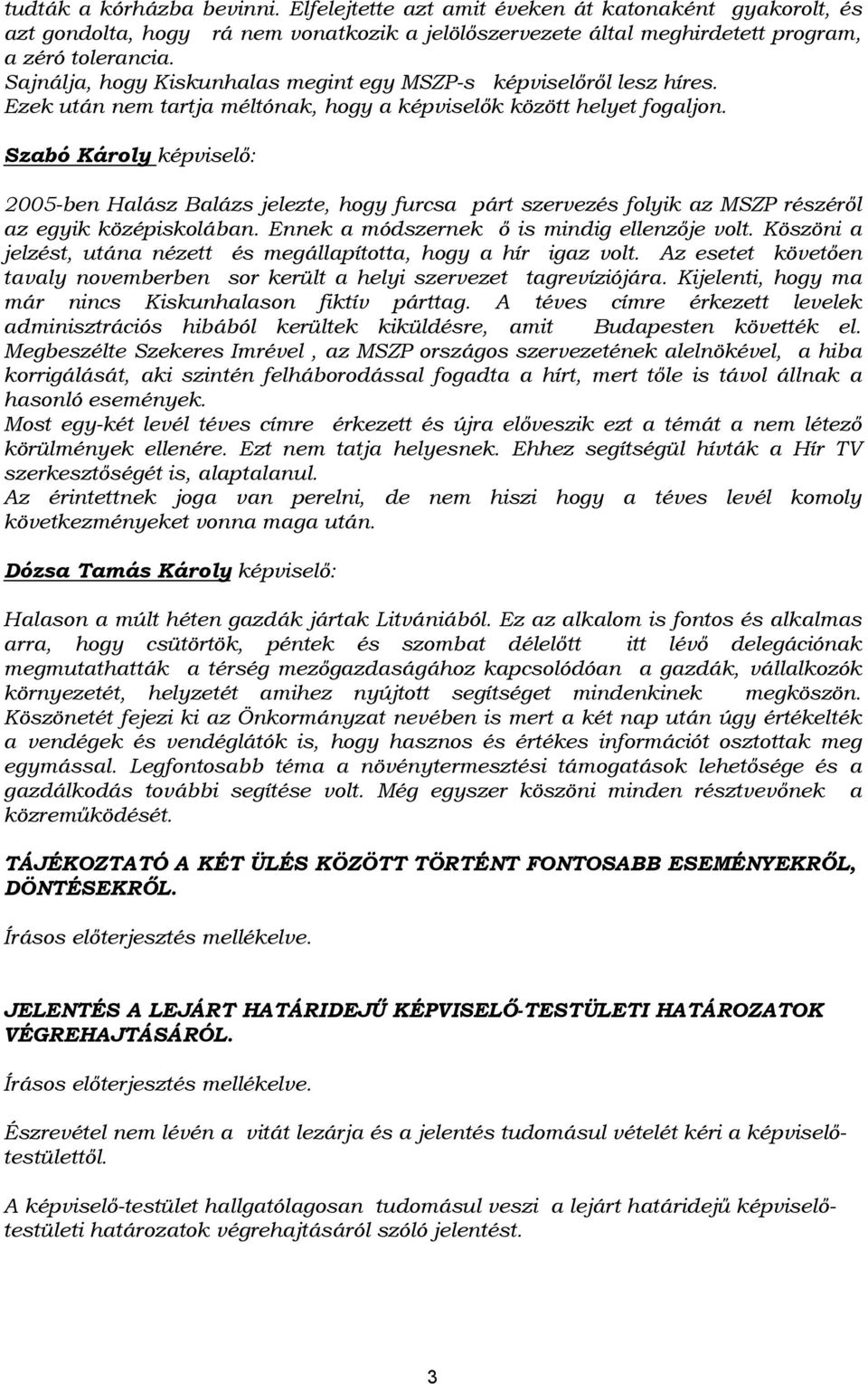 Szabó Károly képviselő: 2005-ben Halász Balázs jelezte, hogy furcsa párt szervezés folyik az MSZP részéről az egyik középiskolában. Ennek a módszernek ő is mindig ellenzője volt.