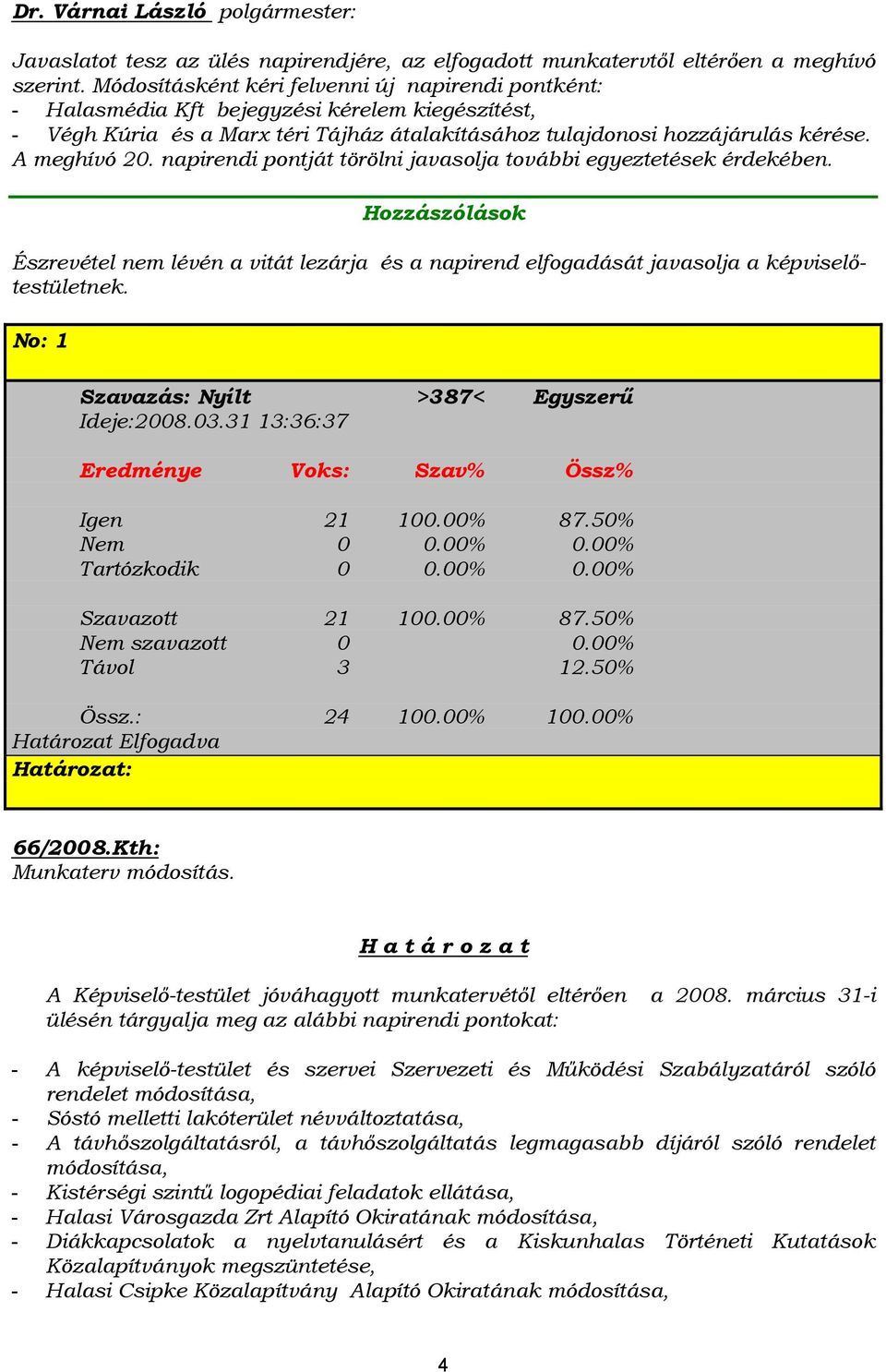 napirendi pontját törölni javasolja további egyeztetések érdekében. Hozzászólások Észrevétel nem lévén a vitát lezárja és a napirend elfogadását javasolja a képviselőtestületnek.