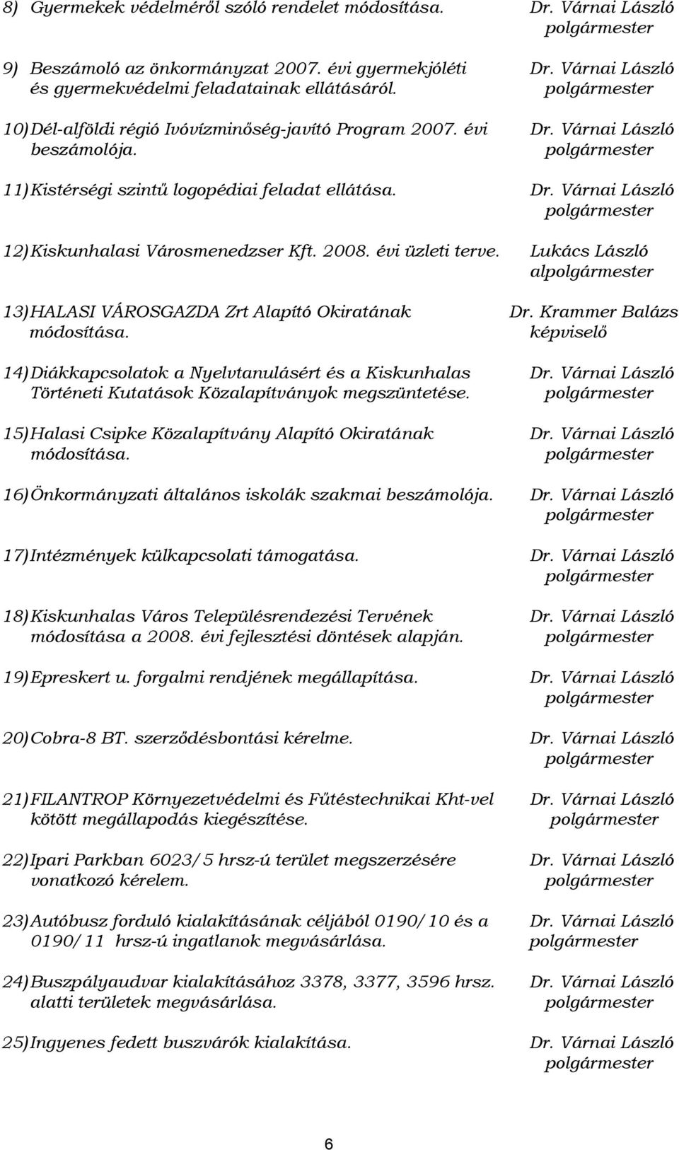 2008. évi üzleti terve. Lukács László alpolgármester 13) HALASI VÁROSGAZDA Zrt Alapító Okiratának Dr. Krammer Balázs módosítása. képviselő 14) Diákkapcsolatok a Nyelvtanulásért és a Kiskunhalas Dr.