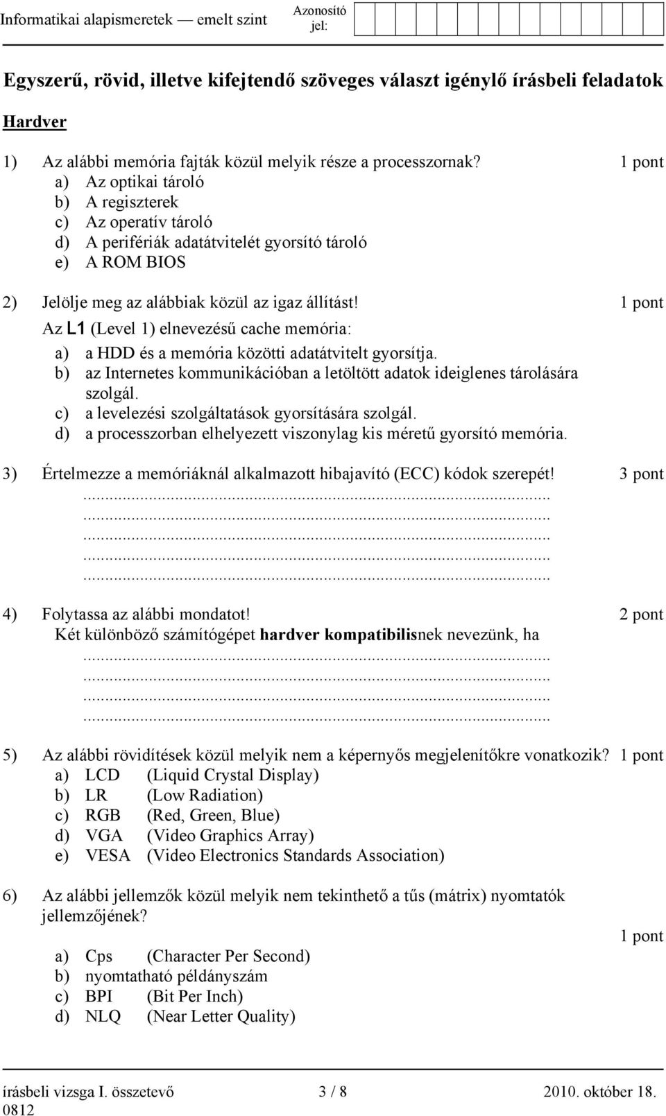 1 pont Az L1 (Level 1) elnevezésű cache memória: a) a HDD és a memória közötti adatátvitelt gyorsítja. b) az Internetes kommunikációban a letöltött adatok ideiglenes tárolására szolgál.