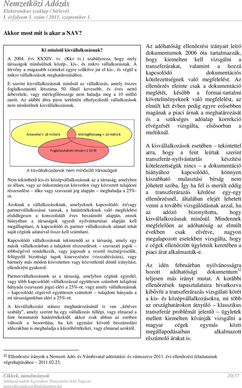 E szerint kisvállalkozásnak minısül az vállalkozás, amely összes foglalkoztatotti létszáma 50 fınél kevesebb, és éves nettó árbevétele, vagy mérlegfıösszege nem haladja meg a 10 millió eurót.