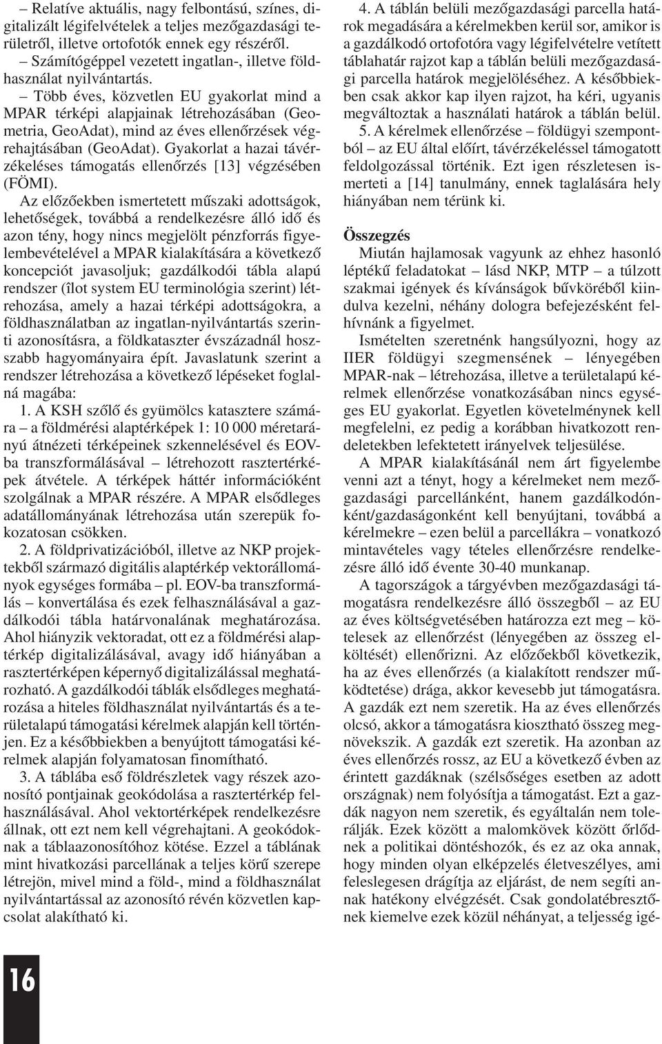 Több éves, közvetlen EU gyakorlat mind a MPAR térképi alapjainak létrehozásában (Geometria, GeoAdat), mind az éves ellenõrzések végrehajtásában (GeoAdat).