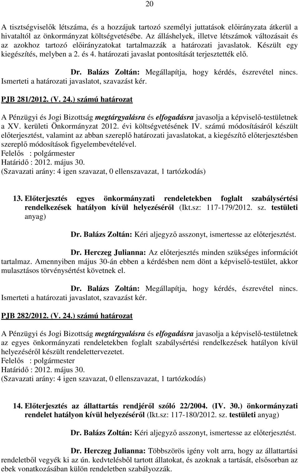 határozati javaslat pontosítását terjesztették elő. Dr. Balázs Zoltán: Megállapítja, hogy kérdés, észrevétel nincs. Ismerteti a határozati javaslatot, szavazást kér. PJB 281/2012. (V. 24.