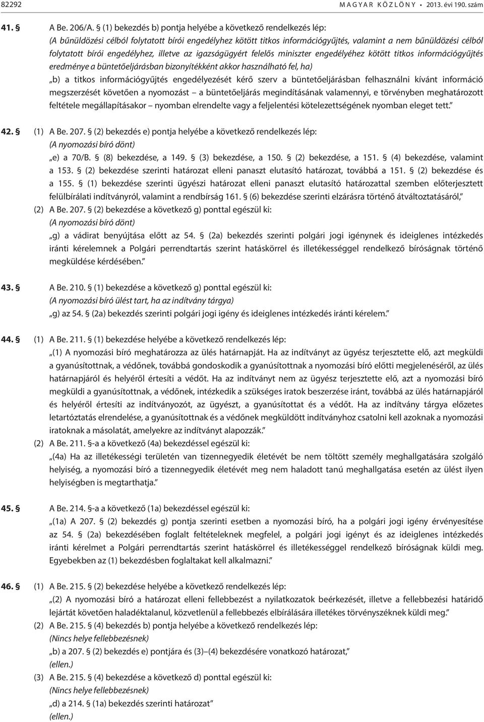 büntetőeljárásban bizonyítékként akkor használható fel, ha) b) a titkos információgyűjtés engedélyezését kérő szerv a büntetőeljárásban felhasználni kívánt információ megszerzését követően a