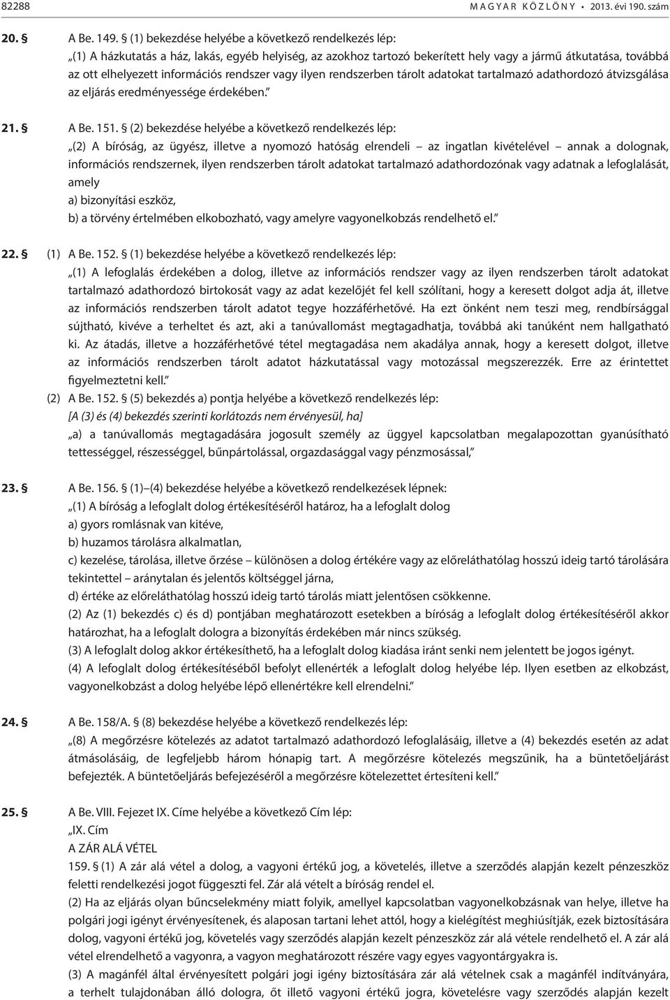 bekezdése helyébe a következő rendelkezés lép: (2) A bíróság, az ügyész, illetve a nyomozó hatóság elrendeli az ingatlan kivételével annak a dolognak, információs rendszernek, ilyen rendszerben