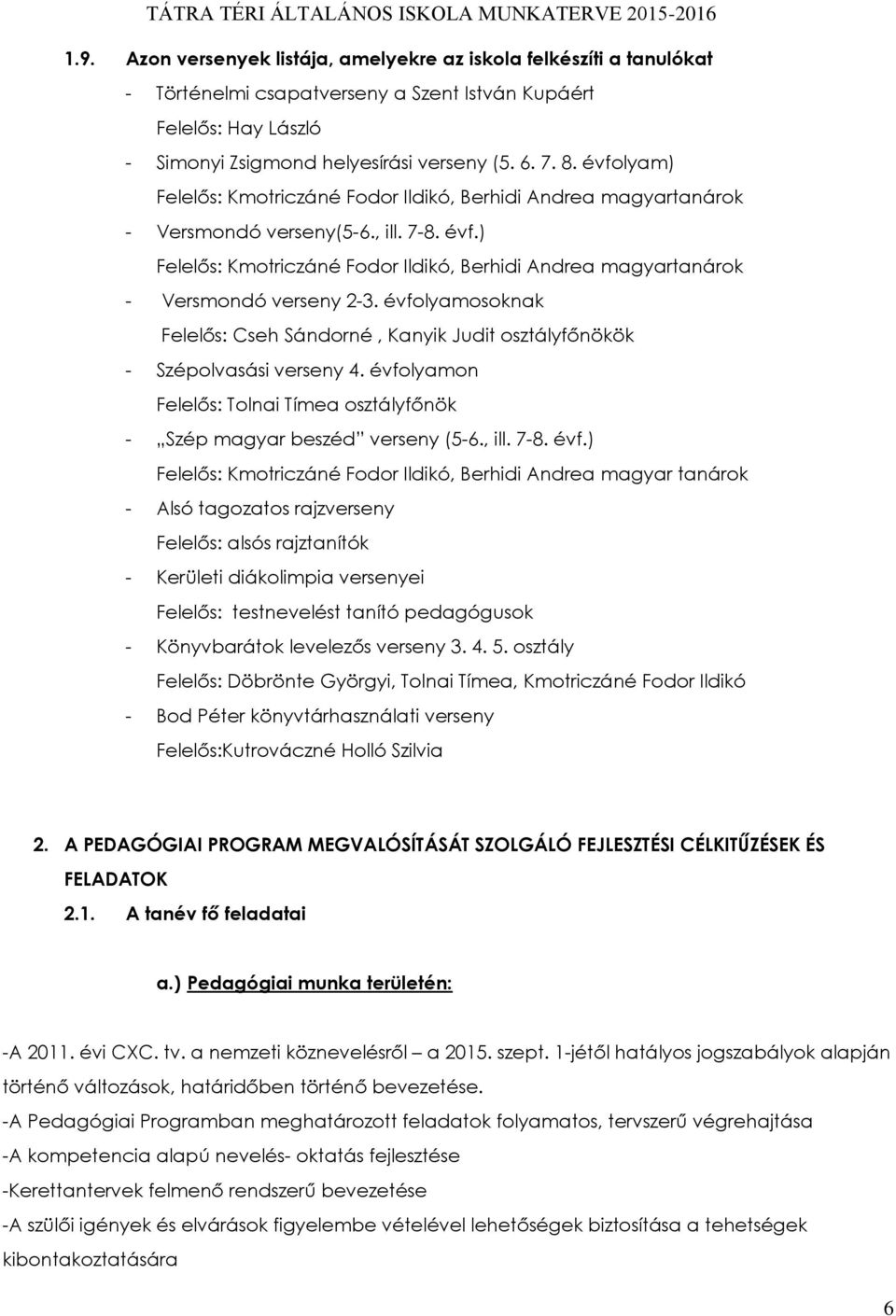 ) Felelős: Kmotriczáné Fodor Ildikó, Berhidi Andrea magyartanárok - Versmondó verseny 2-3. évfolyamosoknak Felelős: Cseh Sándorné, Kanyik Judit osztályfőnökök - Szépolvasási verseny 4.