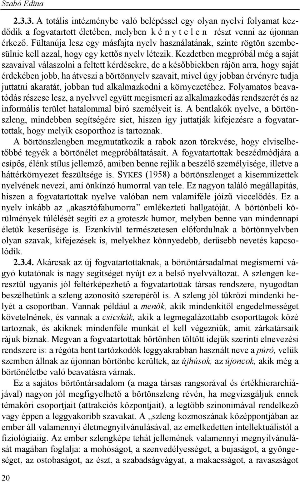 Kezdetben megpróbál még a saját szavaival válaszolni a feltett kérdésekre, de a későbbiekben rájön arra, hogy saját érdekében jobb, ha átveszi a börtönnyelv szavait, mivel úgy jobban érvényre tudja