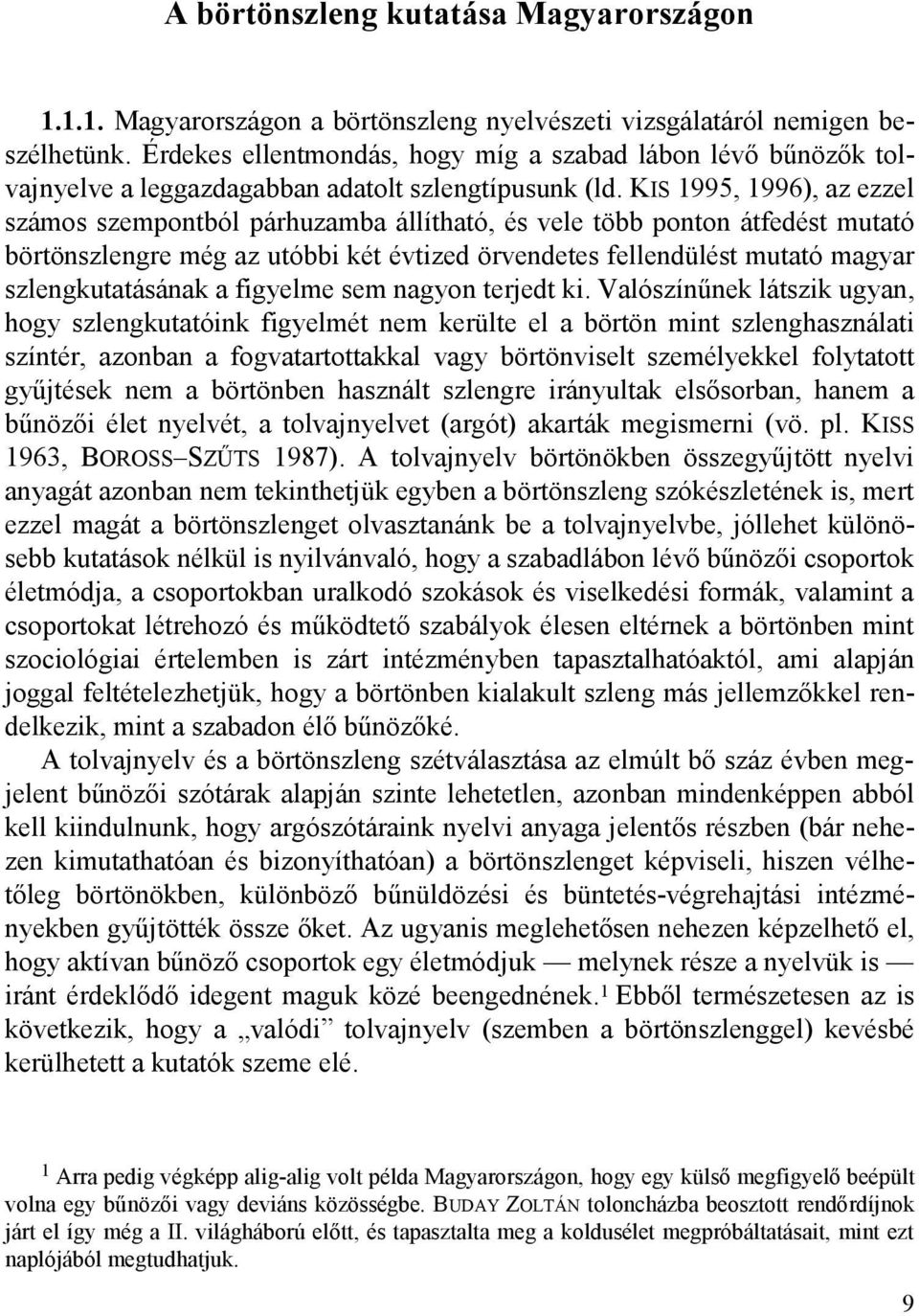 KIS 1995, 1996), az ezzel számos szempontból párhuzamba állítható, és vele több ponton átfedést mutató börtönszlengre még az utóbbi két évtized örvendetes fellendülést mutató magyar szlengkutatásának