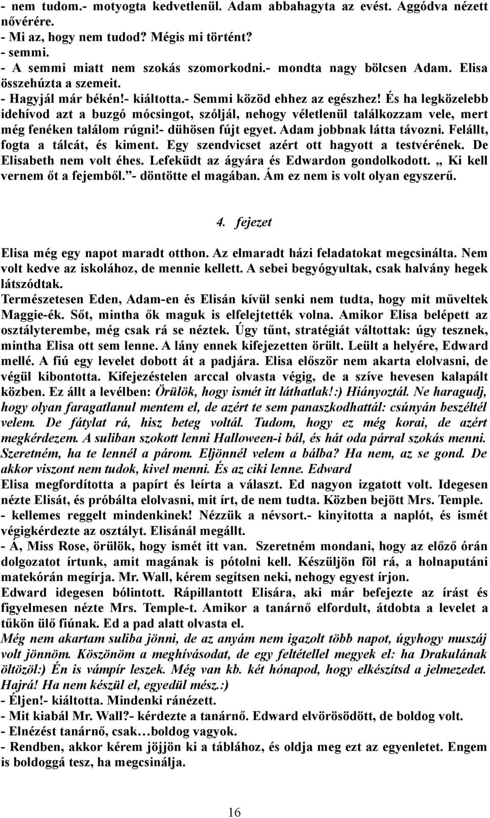 És ha legközelebb idehívod azt a buzgó mócsingot, szóljál, nehogy véletlenül találkozzam vele, mert még fenéken találom rúgni!- dühösen fújt egyet. Adam jobbnak látta távozni.