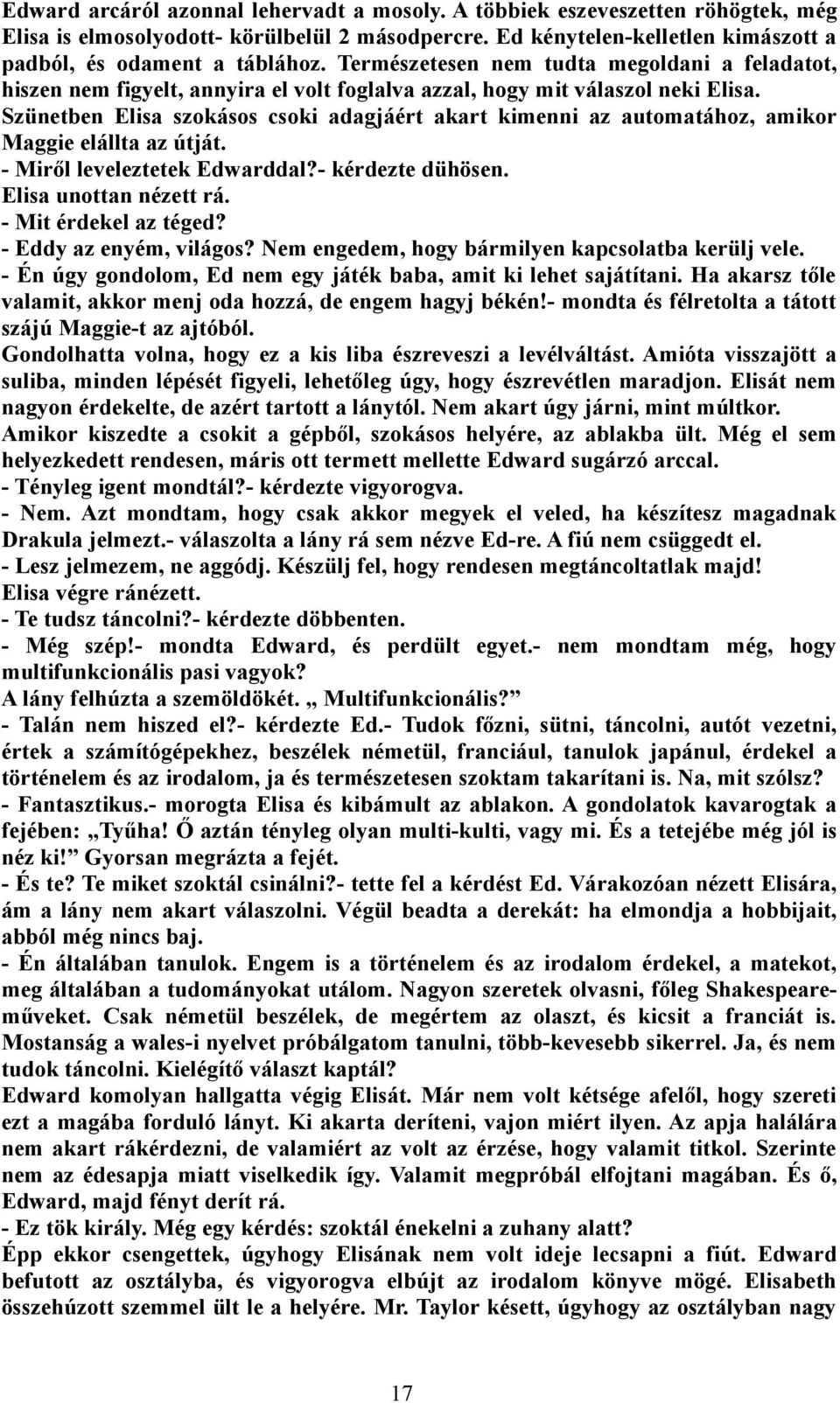 Szünetben Elisa szokásos csoki adagjáért akart kimenni az automatához, amikor Maggie elállta az útját. - Miről leveleztetek Edwarddal?- kérdezte dühösen. Elisa unottan nézett rá.