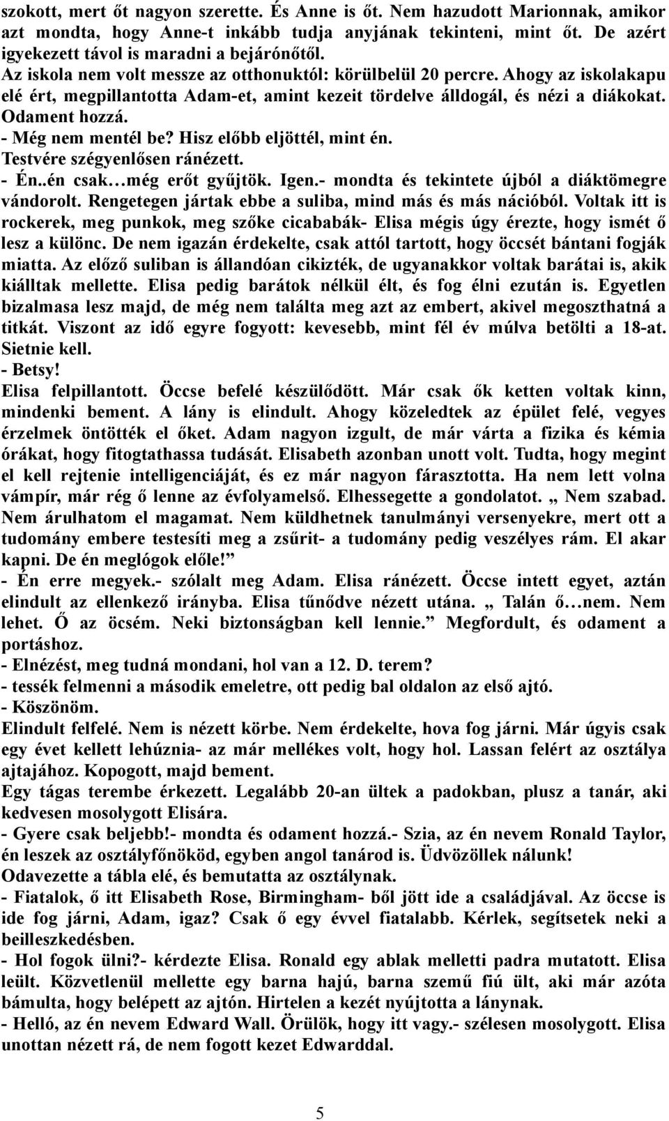 - Még nem mentél be? Hisz előbb eljöttél, mint én. Testvére szégyenlősen ránézett. - Én..én csak még erőt gyűjtök. Igen.- mondta és tekintete újból a diáktömegre vándorolt.